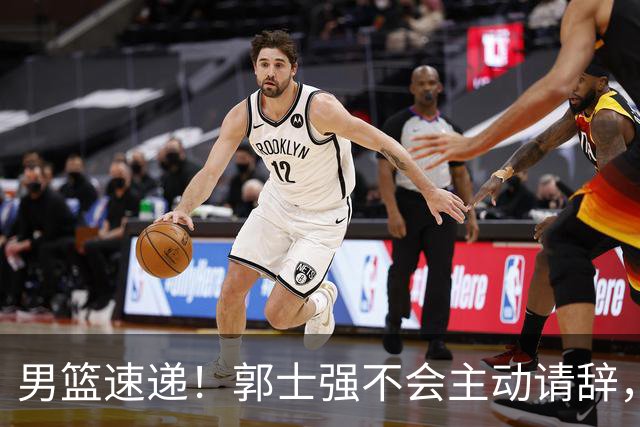 男篮速递！郭士强不会主动请辞，崔永熙承认打不过，胡明轩深夜发声