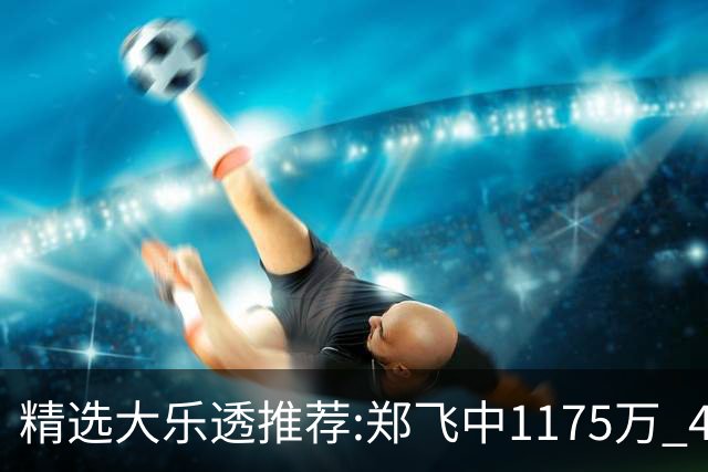 精选大乐透推荐:郑飞中1175万 4大专家中100万